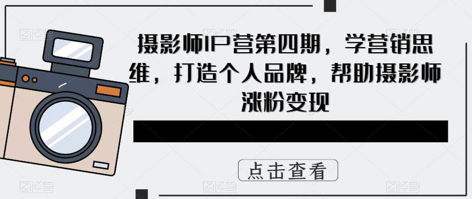 （3968期）摄影师IP营第四期，学营销思维，打造个人品牌，帮助摄影师涨粉变现 综合教程 第1张