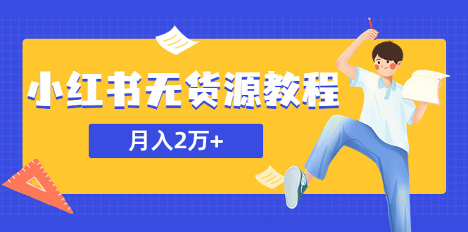 （3985期）某网赚培训收费3900的小红书无货源教程，月入2万＋副业或者全职在家都可以 电商运营 第1张