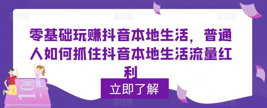（4015期）零基础玩赚抖音本地生活，普通人如何抓住抖音本地生活流量红利 综合教程 第1张