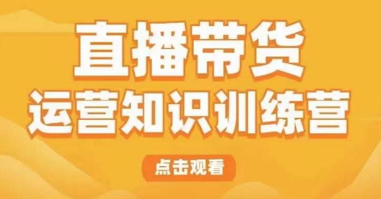 （4042期）直播带货运营知识训练营，听得懂、用得上、有效果，教你学会直播带货、主播运营，实现0-1的飞跃 短视频运营 第1张