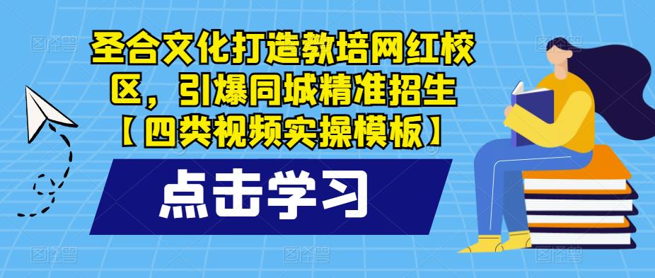 （4043期）圣合文化打造教培网红校区，引爆同城精准招生【四类视频实操模板】 综合教程 第1张
