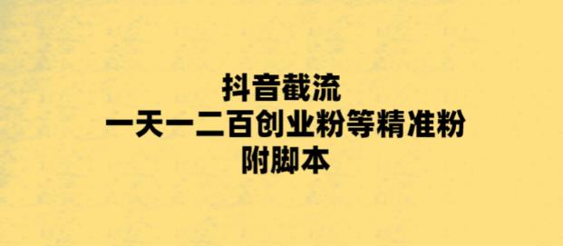 （4046期）最新抖音截流玩法，一天轻松引流一二百创业精准粉，附脚本+玩法【揭秘】 爆粉引流软件 第1张