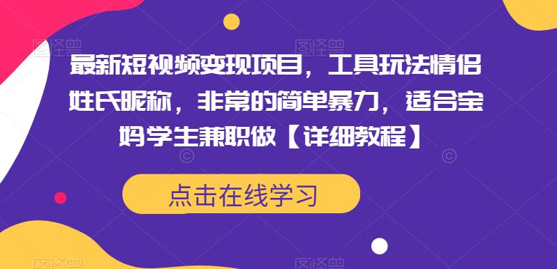 （4056期）最新短视频变现项目，工具玩法情侣姓氏昵称，非常的简单暴力，适合宝妈学生兼职做【详细教程】 短视频运营 第1张