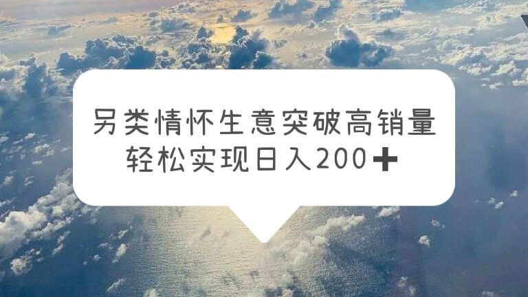 （4061期）另类情怀信息差生意，突破高销量，轻松实现日入200+ 网赚项目 第1张