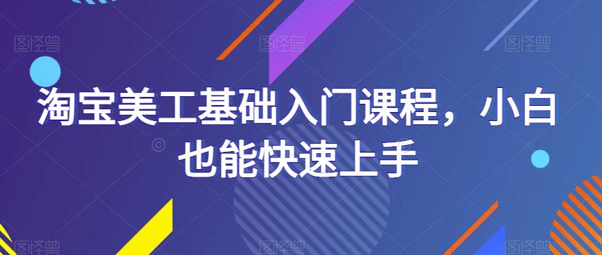 （4077期）淘宝美工基础入门课程，小白也能快速上手 综合教程 第1张