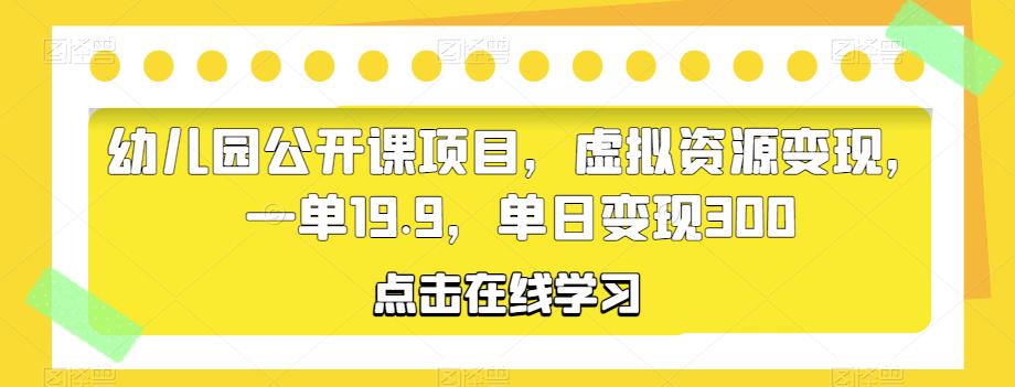 （4080期）幼儿园公开课项目，虚拟资源变现，一单19.9，单日变现300 综合教程 第1张