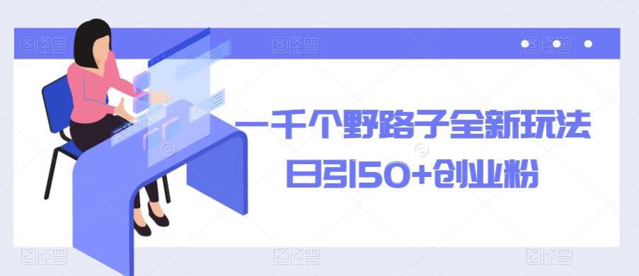 （4084期）一千个野路子全新玩法，日引50+创业粉【揭秘】 网赚项目 第1张