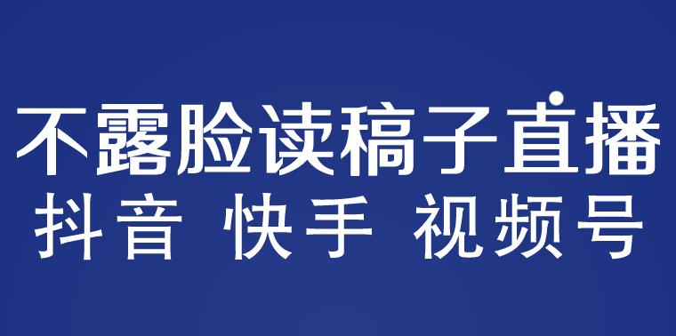 （4085期）不露脸读稿子直播玩法，抖音快手视频号，月入3w+详细视频课程 短视频运营 第1张