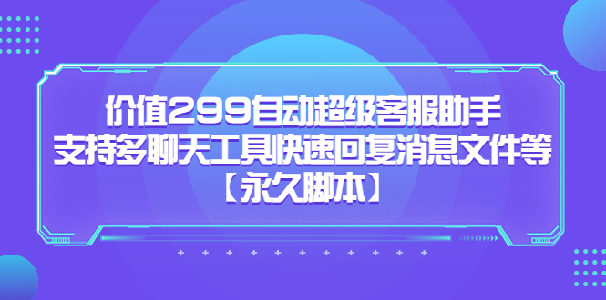 （4095期）价值299自动超级客服助手，支持多聊天工具快速回复消息文件等【永久脚本】 爆粉引流软件 第1张