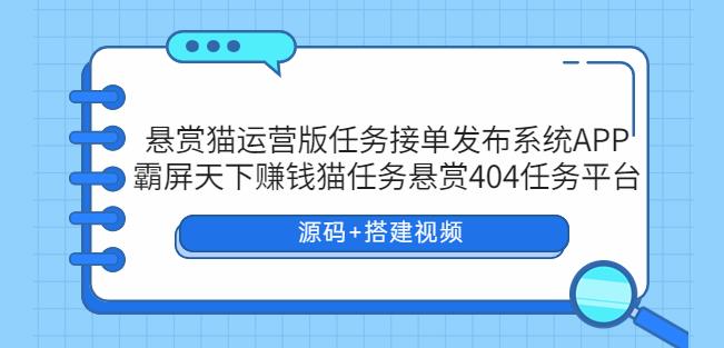 （4124期）悬赏猫运营版任务接单发布系统APP+霸屏天下赚钱猫任务悬赏404任务平台【源码+搭建视频】 源码 第1张
