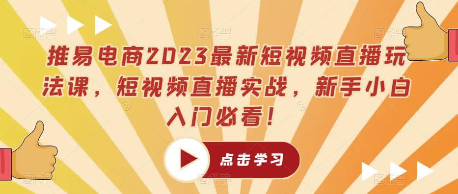 （4134期）推易电商2023最新短视频直播玩法课，短视频直播实战，新手小白入门必看！ 电商运营 第1张