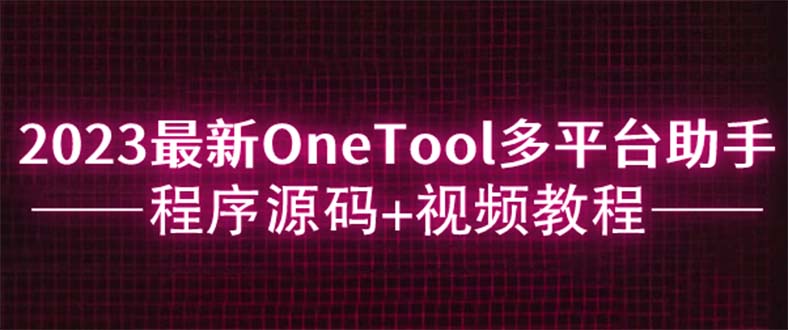 （4161期）2023最新OneTool多平台助手程序源码+视频教程 源码 第1张