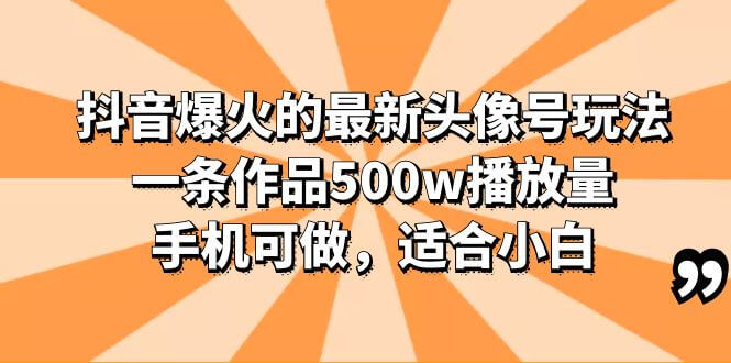 （4183期）抖音爆火的最新头像号玩法，一条作品500w播放量，手机可做，适合小白 短视频运营 第1张