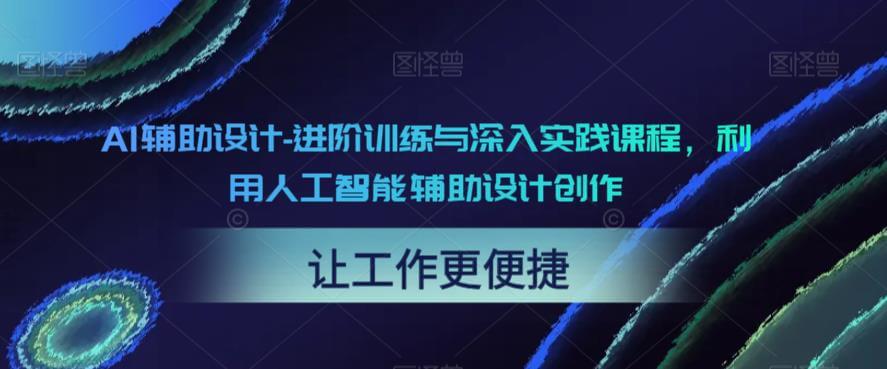 （4194期）AI辅助设计-进阶训练与深入实践课程，利用人工智能辅助设计创作 综合教程 第1张