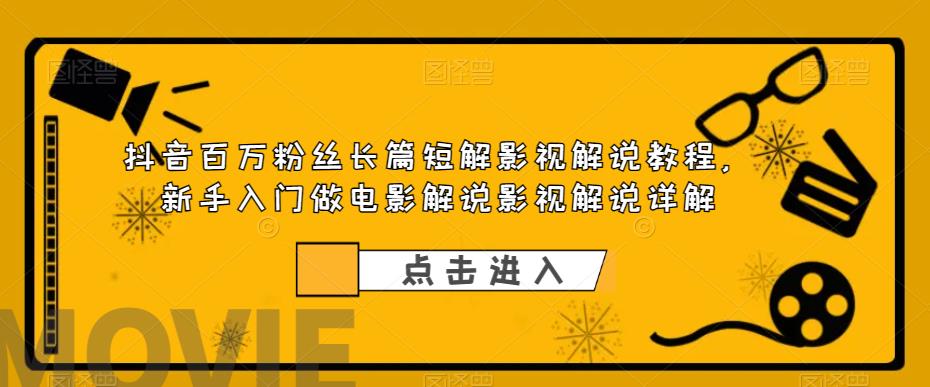 （4227期）抖音百万粉丝长篇短解影视解说教程，新手入门做电影解说影视解说详解 短视频运营 第1张