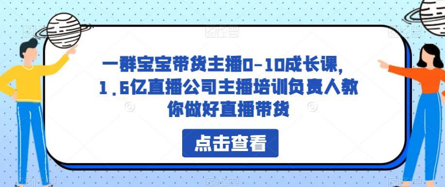 （4242期）一群宝宝带货主播0-10成长课，1.6亿直播公司主播培训负责人教你做好直播带货 短视频运营 第1张