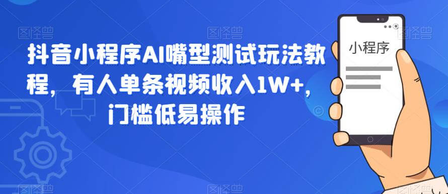 （4243期）抖音小程序AI嘴型测试玩法教程，有人单条视频收入1W+，门槛低易操作 短视频运营 第1张
