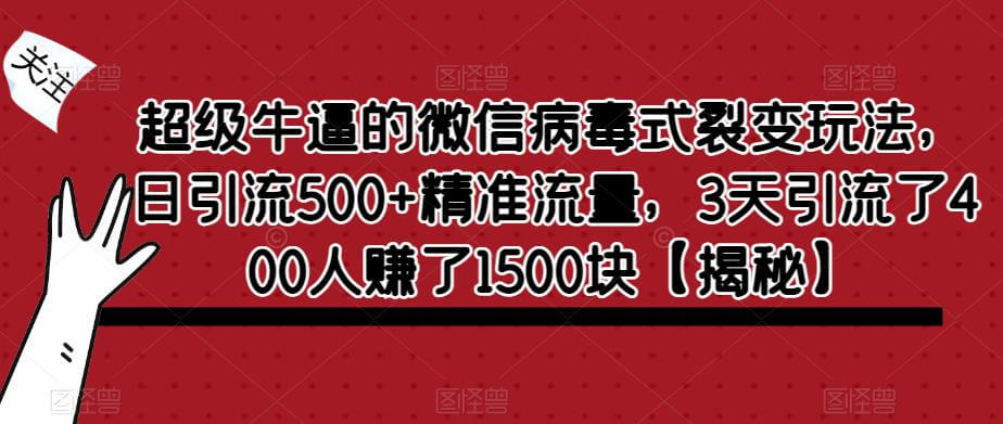 （4252期）超级牛逼的微信病毒式裂变玩法，日引流500+精准流量，3天引流了400人赚了1500块【揭秘】 爆粉引流软件 第1张