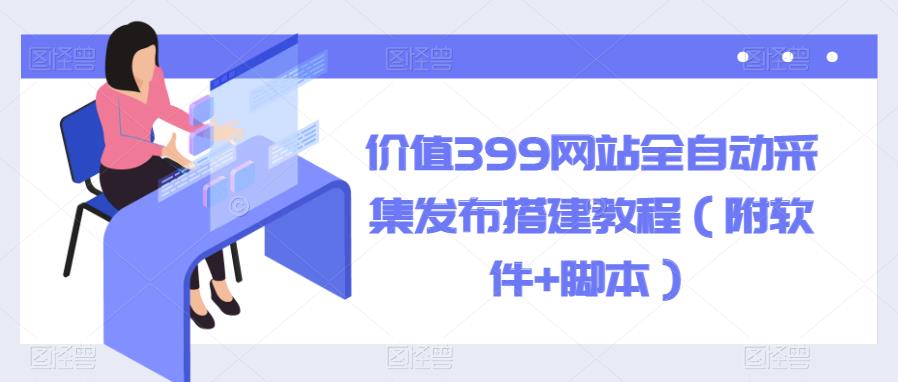 （4254期）价值399网站全自动采集发布搭建教程（附软件+脚本）【揭秘】 源码 第1张