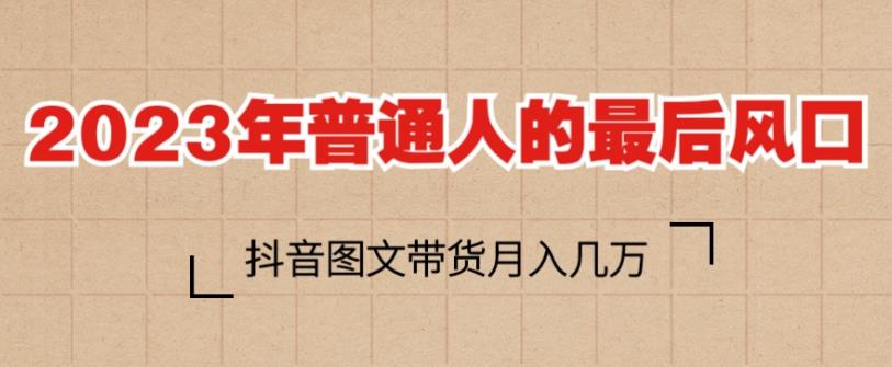 （4257期）2023年普通人的最后风口，抖音图文带货月入几万，只需一部手机即可操作 新媒体 第1张