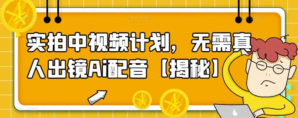 （4271期）实拍中视频计划，无需真人出镜Ai配音【揭秘】 新媒体 第1张