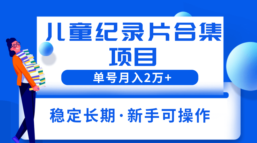 （4296期）2023儿童纪录片合集项目，单个账号轻松月入2w+ 短视频运营 第1张