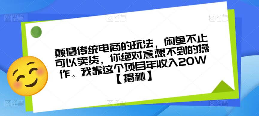 （4299期）颠覆传统电商的玩法，闲鱼不止可以卖货，你绝对意想不到的操作。我靠这个项目年收入20W【揭秘】 电商运营 第1张