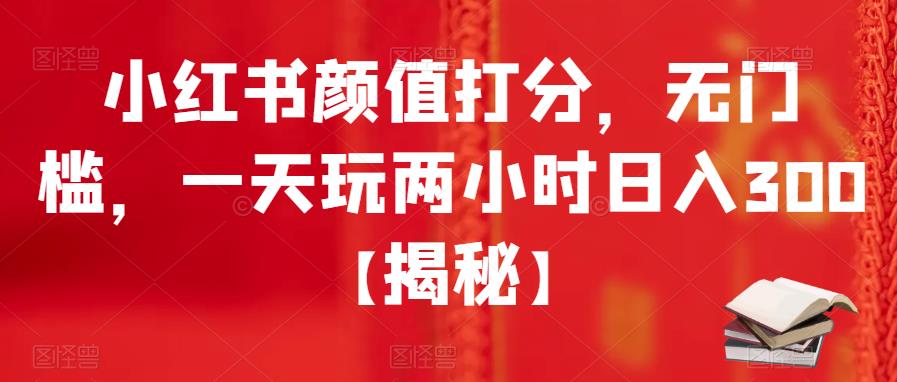 （4319期）小红书颜值打分，无门槛，一天玩两小时日入300+【揭秘】 短视频运营 第1张
