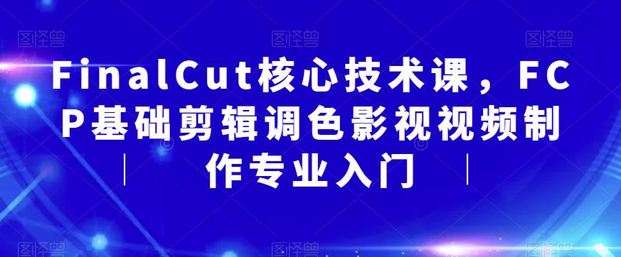 （4332期）FinalCut核心技术课，FCP基础剪辑调色影视视频制作专业入门 综合教程 第1张