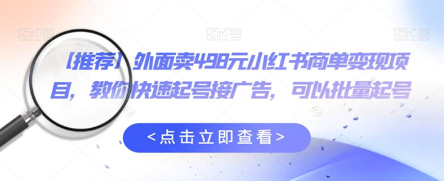 （4343期）【推荐】外面卖498元小红书商单变现项目，教你快速起号接广告，可以批量起号 网赚项目 第1张