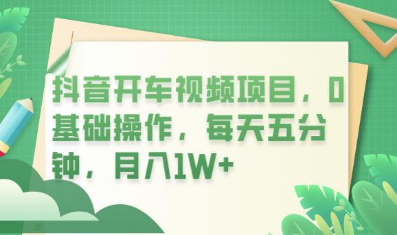 （4355期）抖音开车视频项目，0基础操作，每天五分钟，月入1W+【揭秘】 网赚项目 第1张