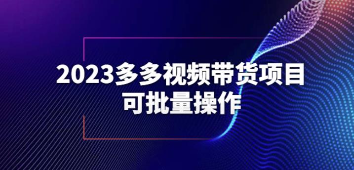 （4366期）2023多多视频带货项目，可批量操作【保姆级教学】【揭秘】 短视频运营 第1张