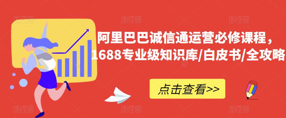 （4372期）阿里巴巴诚信通运营必修课程，​1688专业级知识库/白皮书/全攻略 电商运营 第1张