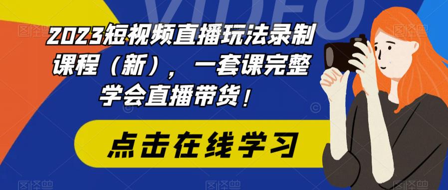（4395期）2023短视频直播玩法录制课程（新），一套课完整学会直播带货！ 短视频运营 第1张