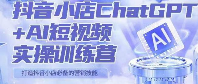 （4396期）peter抖音小店ChatGPT+AI短视频实操训练营，10分钟制作一条爆款带货视频，新品上架7天引爆销量 短视频运营 第1张
