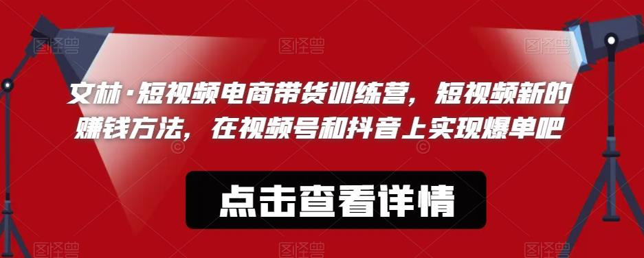 （4417期）文林·短‮频视‬电商带‮训货‬练营，短视频‮的新‬赚钱方法，在视‮号频‬和抖音‮实上‬现爆单吧 短视频运营 第1张