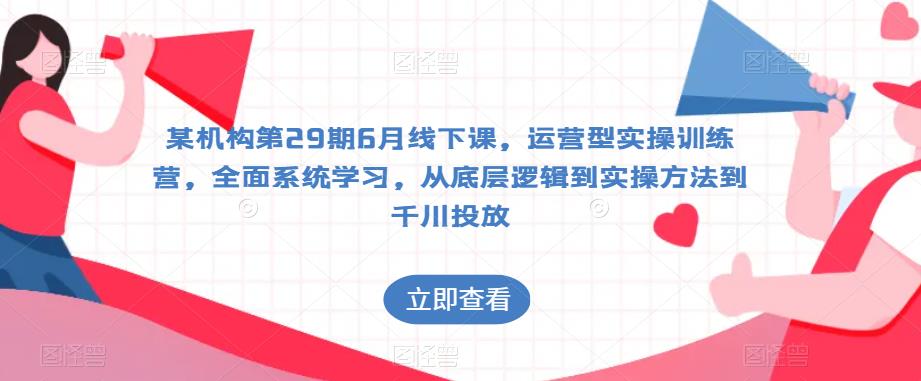 （4422期）某机构第29期6月线下课，运营型实操训练营，全面系统学习，从底层逻辑到实操方法到千川投放 短视频运营 第1张