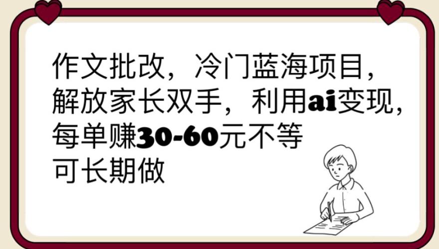 （4429期）作文批改，冷门蓝海项目，解放家长双手，利用ai变现，每单赚30-60元不等【揭秘】 网赚项目 第1张