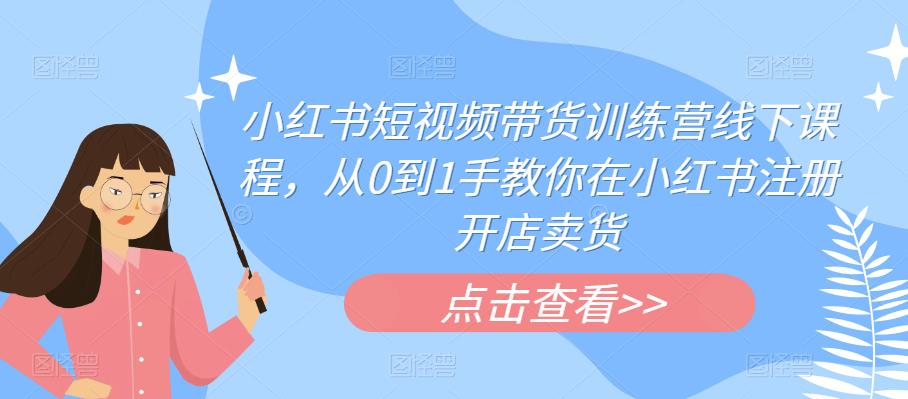 （4441期）小红书短视频带货训练营线下课程，从0到1手教你在小红书注册开店卖货 短视频运营 第1张