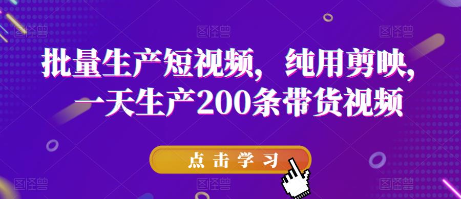 （4442期）批量生产短视频，纯用剪映，一天生产200条带货视频 短视频运营 第1张