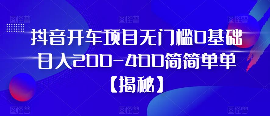 （4457期）抖音开车项目，无门槛0基础日入200-400简简单单【揭秘】 短视频运营 第1张