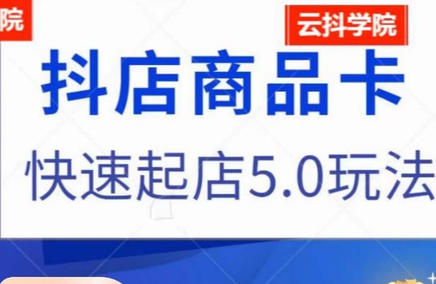 （4462期）抖音小店商品卡最新玩法，抖店快速起店5.0玩法 电商运营 第1张