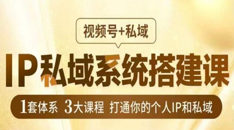 （4476期）IP私域系统搭建课，视频号+私域​，1套体系3大课程，打通你的个人IP和私域 私域变现 第1张