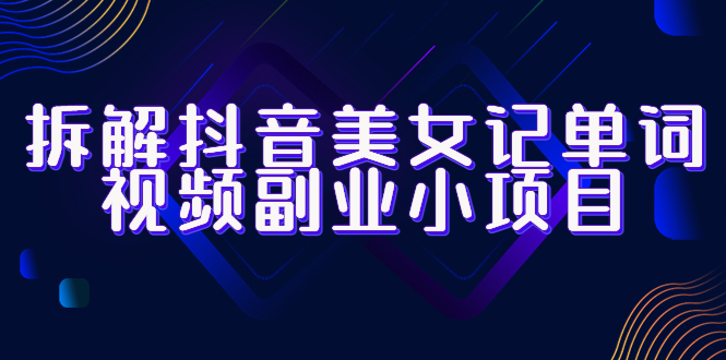 （4509期）黄岛主·抖音美女记单词视频副业小项目，一条龙玩法大解析（教程+素材） 网赚项目 第1张