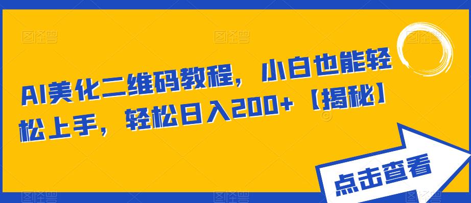 （4518期）AI美化二维码教程，小白也能轻松上手，轻松日入200+【揭秘】 网赚项目 第1张
