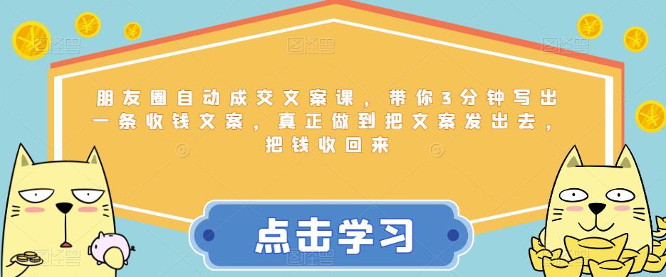 （4530期）朋友圈自动成交文案课，带你3分钟写出一条收钱文案，真正做到把文案发出去，把钱收回来 私域变现 第1张