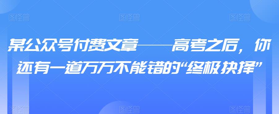 （4535期）某公众号付费文章——高考之后，你还有一道万万不能错的“终极抉择” 综合教程 第1张