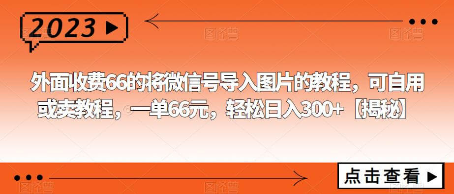 （4542期）外面收费66的将微信号导入图片的教程，可自用或卖教程，一单66元，轻松日入300+【揭秘】 网赚项目 第1张