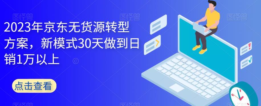 （4543期）2023年京东无货源转型方案，新模式30天做到日销1万以上 电商运营 第1张