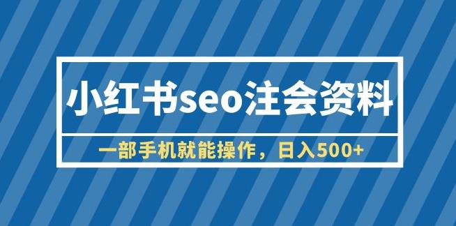 （4548期）小红书seo注会资料，一部手机就能操作，日入500+（教程+资料）【揭秘】 网赚项目 第1张